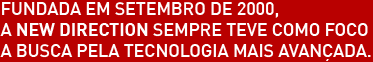 Fundada em setembro de 2000, a NEW DIRECTION sempre teve como foco a busca pela tecnologia mais avançada.